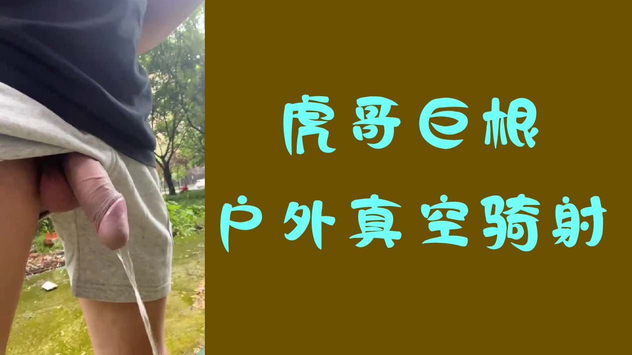 虎哥巨根，户外真空骑射